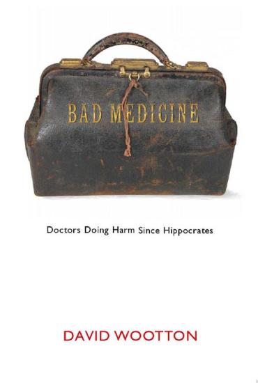 Bad Medicine : Doctors Doing Harm Since Hippocrates: Doctors Doing Harm Since Hippocrates