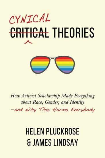 Cynical Theories: How Activist Scholarship Made Everything About Race, Gender, and Identity—and Why This Harms Everybody
