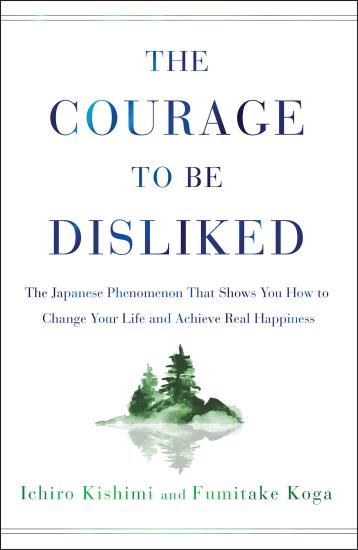 The Courage to Be Disliked: How to Free Yourself, Change Your Life and Achieve Real Happiness