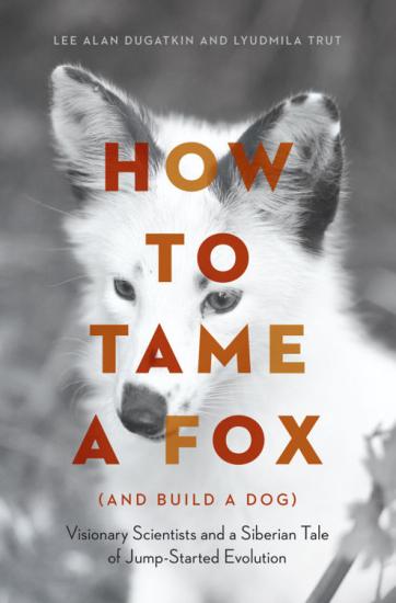 How to Tame a Fox (And Build a Dog): Visionary Scientists and a Siberian Tale of Jump-Started Evolution