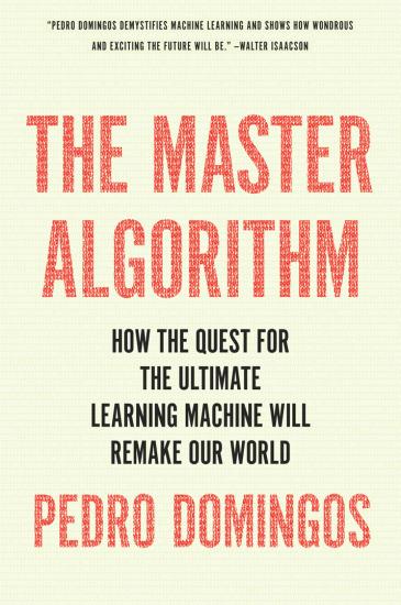 The Master Algorithm: How the Quest for the Ultimate Learning Machine Will Remake Our World