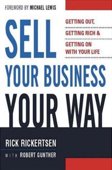 Sell Your Business Your Way: Getting Out, Getting Rich, and Getting on With Your Life