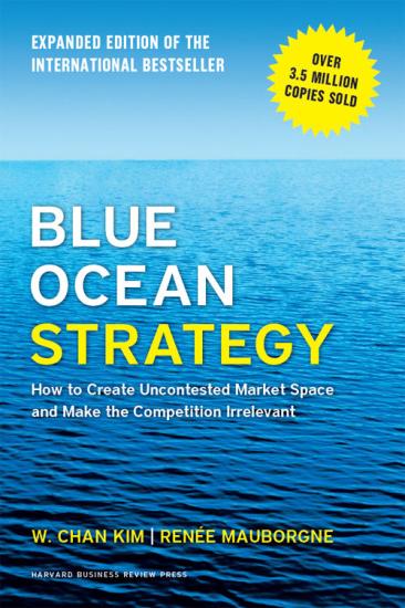 Blue Ocean Strategy, Expanded Edition: How to Create Uncontested Market Space and Make the Competition Irrelevant