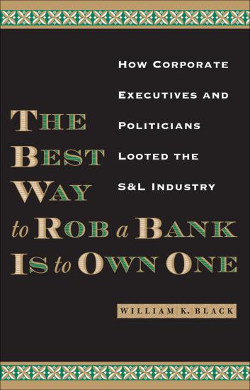 The Best Way to Rob a Bank Is to Own One: How Corporate Executives and Politicians Looted the S&L Industry